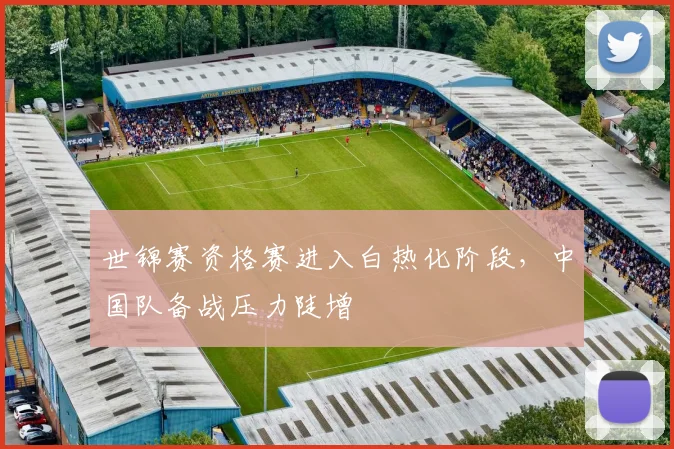 世锦赛资格赛进入白热化阶段，中国队备战压力陡增
