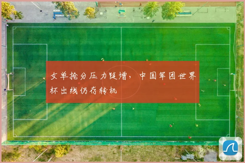 女单抢分压力陡增，中国军团世界杯出线仍存转机