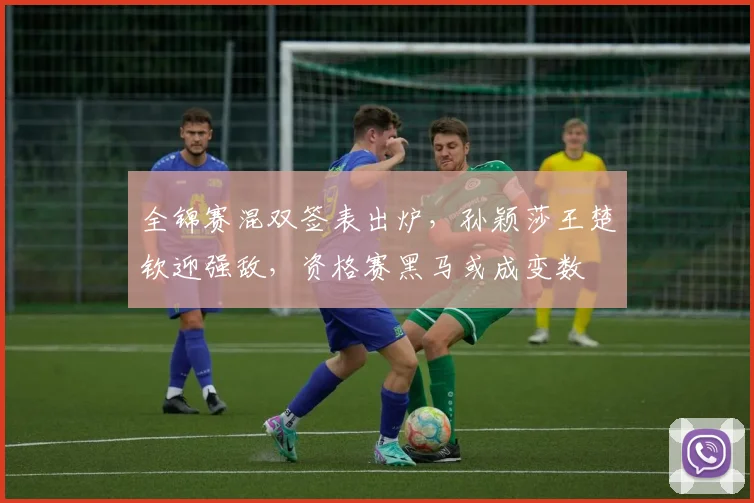 全锦赛混双签表出炉，孙颖莎王楚钦迎强敌，资格赛黑马或成变数