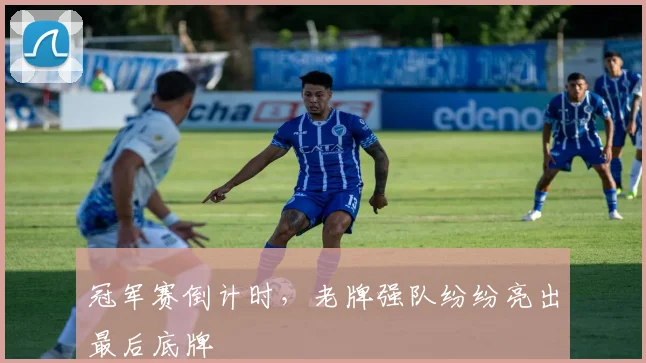 冠军赛倒计时，老牌强队纷纷亮出最后底牌