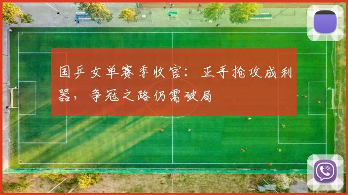 国乒女单赛季收官：正手抢攻成利器，争冠之路仍需破局