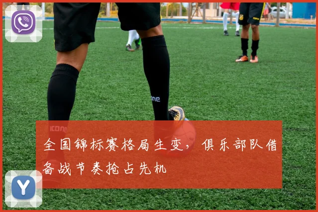 全国锦标赛格局生变,俱乐部队借备战节奏抢占先机