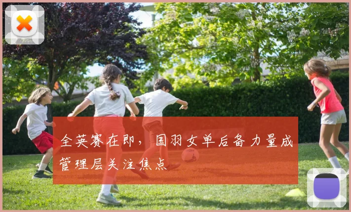 全英赛在即,国羽女单后备力量成管理层关注焦点