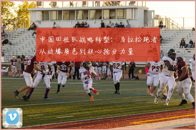 中国田径队战略转型:马拉松跑者从边缘角色到核心抢分力量