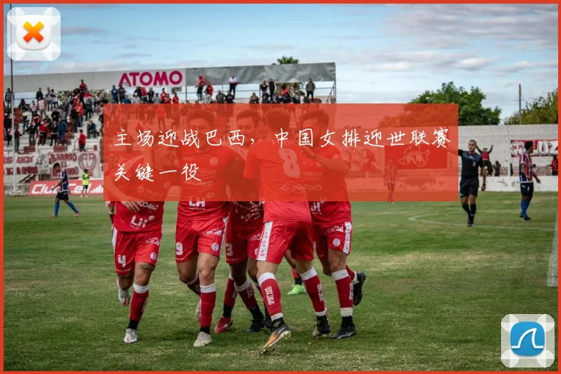 主场迎战巴西,中国女排迎世联赛关键一役