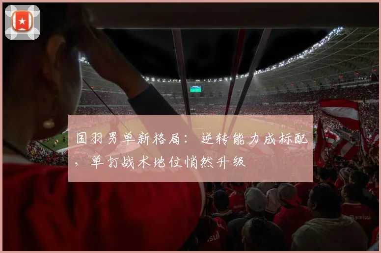 国羽男单新格局：逆转能力成标配，单打战术地位悄然升级